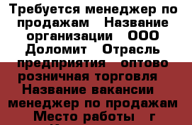 Требуется менеджер по продажам › Название организации ­ ООО Доломит › Отрасль предприятия ­ оптово розничная торговля › Название вакансии ­ менеджер по продажам › Место работы ­ г. Краснодар › Подчинение ­ директору › Минимальный оклад ­ 30 000 › Максимальный оклад ­ 40 000 › Возраст от ­ 25 › Возраст до ­ 50 - Краснодарский край, Краснодар г. Работа » Вакансии   . Краснодарский край,Краснодар г.